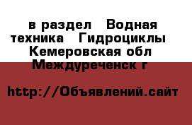  в раздел : Водная техника » Гидроциклы . Кемеровская обл.,Междуреченск г.